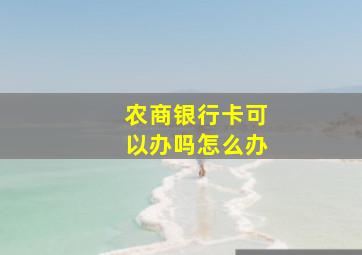 农商银行卡可以办吗怎么办