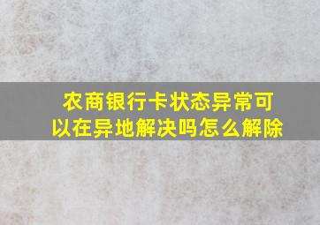 农商银行卡状态异常可以在异地解决吗怎么解除