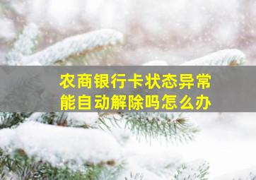 农商银行卡状态异常能自动解除吗怎么办