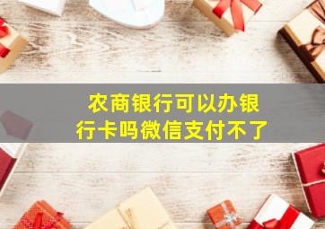 农商银行可以办银行卡吗微信支付不了