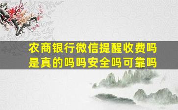 农商银行微信提醒收费吗是真的吗吗安全吗可靠吗