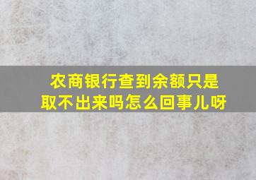 农商银行查到余额只是取不出来吗怎么回事儿呀