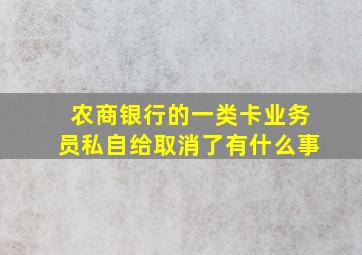 农商银行的一类卡业务员私自给取消了有什么事