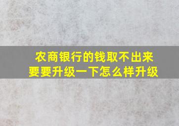 农商银行的钱取不出来要要升级一下怎么样升级