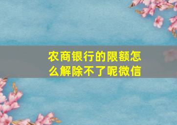 农商银行的限额怎么解除不了呢微信