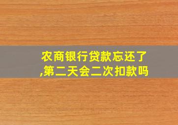 农商银行贷款忘还了,第二天会二次扣款吗