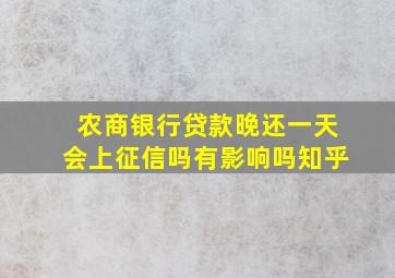 农商银行贷款晚还一天会上征信吗有影响吗知乎