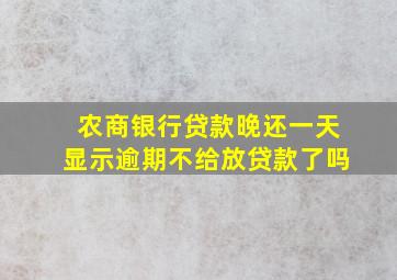 农商银行贷款晚还一天显示逾期不给放贷款了吗