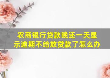 农商银行贷款晚还一天显示逾期不给放贷款了怎么办