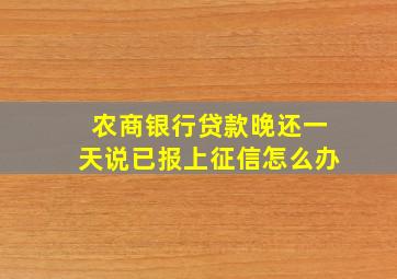 农商银行贷款晚还一天说已报上征信怎么办