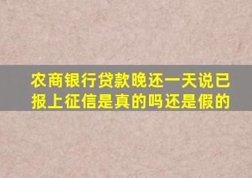 农商银行贷款晚还一天说已报上征信是真的吗还是假的