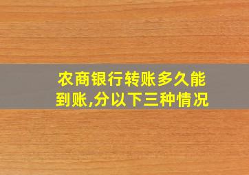 农商银行转账多久能到账,分以下三种情况