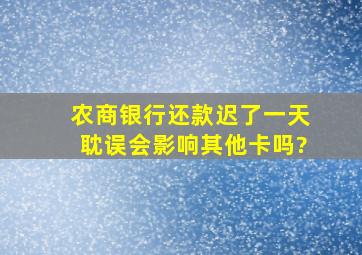 农商银行还款迟了一天耽误会影响其他卡吗?