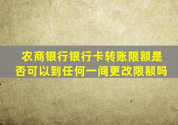 农商银行银行卡转账限额是否可以到任何一间更改限额吗