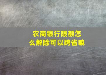 农商银行限额怎么解除可以跨省嘛