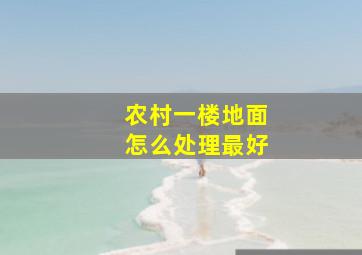 农村一楼地面怎么处理最好