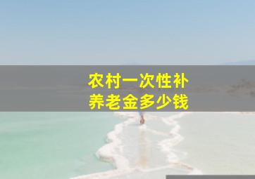 农村一次性补养老金多少钱