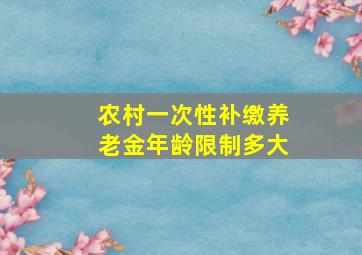 农村一次性补缴养老金年龄限制多大