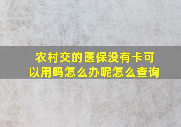 农村交的医保没有卡可以用吗怎么办呢怎么查询