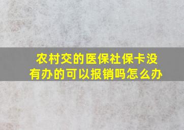 农村交的医保社保卡没有办的可以报销吗怎么办