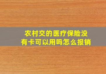 农村交的医疗保险没有卡可以用吗怎么报销