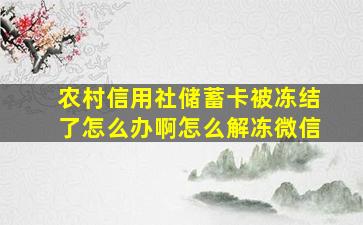 农村信用社储蓄卡被冻结了怎么办啊怎么解冻微信