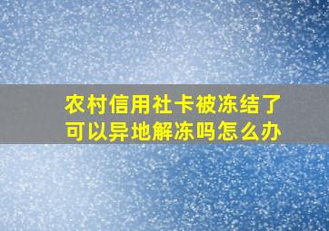 农村信用社卡被冻结了可以异地解冻吗怎么办