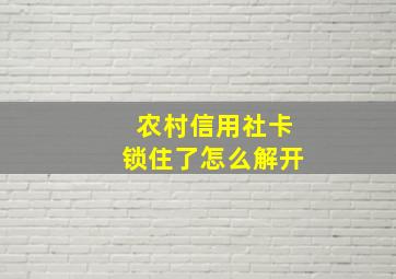 农村信用社卡锁住了怎么解开