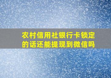 农村信用社银行卡锁定的话还能提现到微信吗