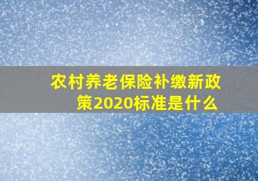 农村养老保险补缴新政策2020标准是什么