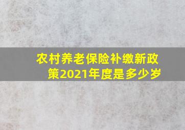 农村养老保险补缴新政策2021年度是多少岁