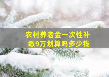 农村养老金一次性补缴9万划算吗多少钱