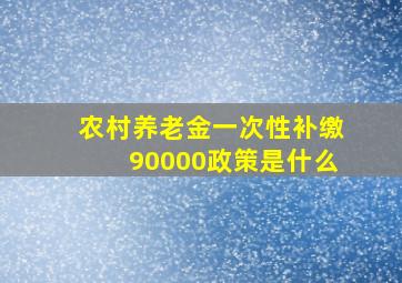 农村养老金一次性补缴90000政策是什么