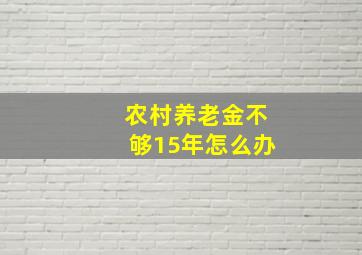 农村养老金不够15年怎么办