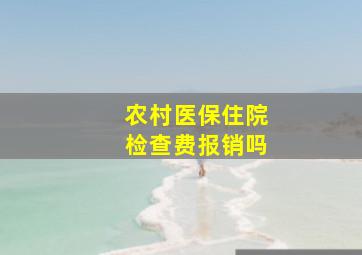 农村医保住院检查费报销吗