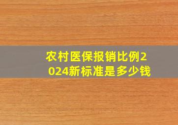 农村医保报销比例2024新标准是多少钱