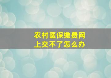 农村医保缴费网上交不了怎么办