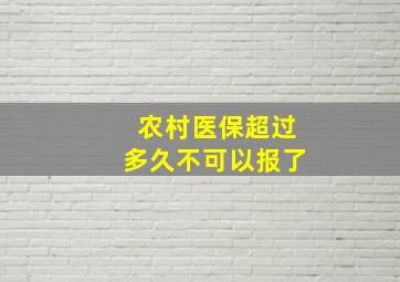 农村医保超过多久不可以报了