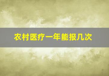 农村医疗一年能报几次