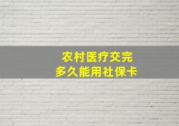 农村医疗交完多久能用社保卡