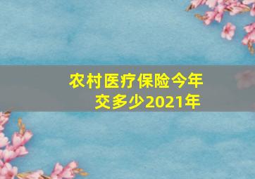 农村医疗保险今年交多少2021年