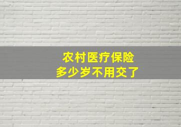 农村医疗保险多少岁不用交了