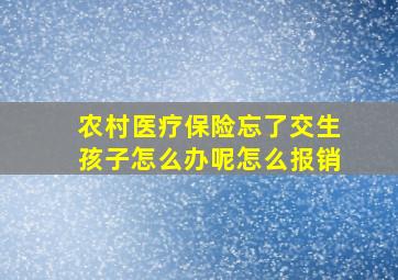 农村医疗保险忘了交生孩子怎么办呢怎么报销