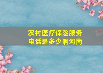 农村医疗保险服务电话是多少啊河南