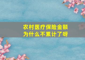 农村医疗保险金额为什么不累计了呀