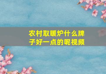 农村取暖炉什么牌子好一点的呢视频