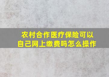 农村合作医疗保险可以自己网上缴费吗怎么操作