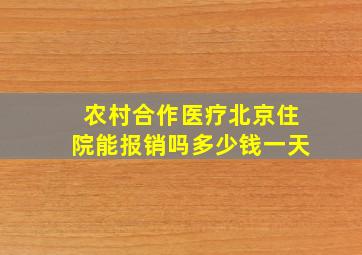 农村合作医疗北京住院能报销吗多少钱一天