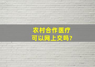 农村合作医疗可以网上交吗?