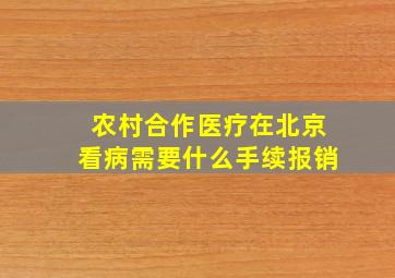 农村合作医疗在北京看病需要什么手续报销